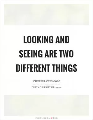 Looking and seeing are two different things Picture Quote #1