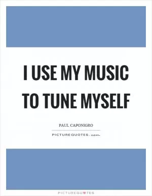 I use my music to tune myself Picture Quote #1