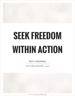 Seek freedom within action Picture Quote #1