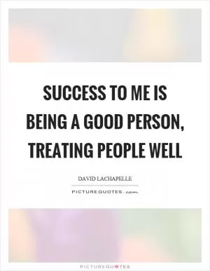 Success to me is being a good person, treating people well Picture Quote #1