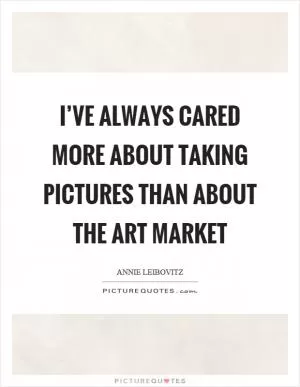I’ve always cared more about taking pictures than about the art market Picture Quote #1