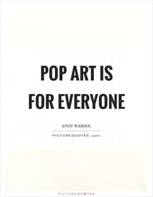 Pop art is for everyone Picture Quote #1