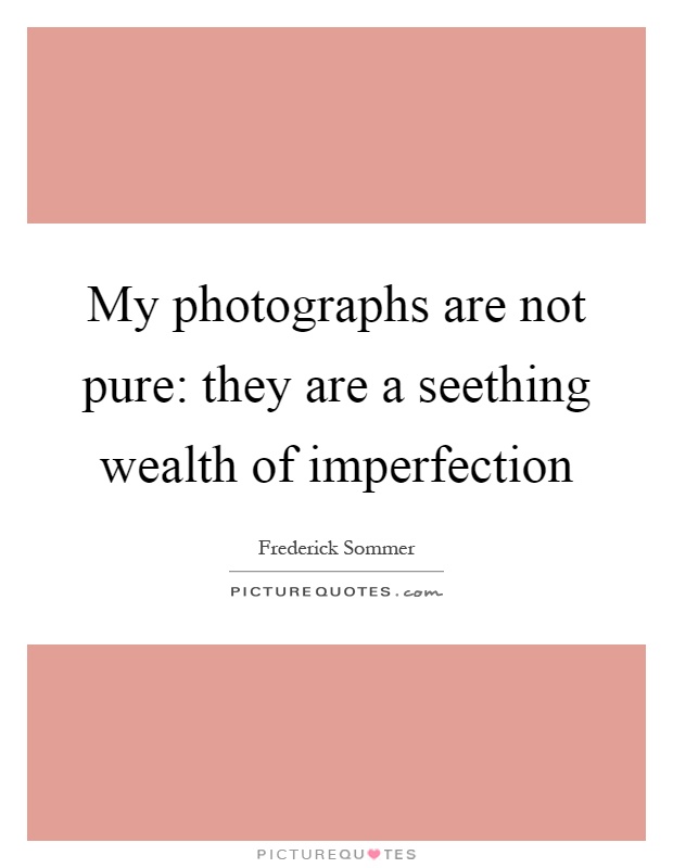 My photographs are not pure: they are a seething wealth of imperfection Picture Quote #1