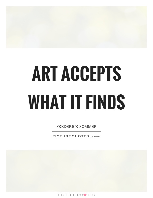 Art accepts what it finds Picture Quote #1
