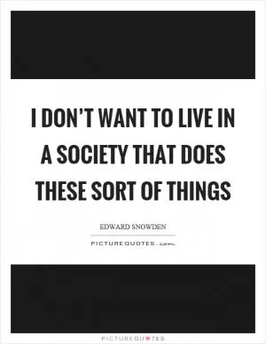 I don’t want to live in a society that does these sort of things Picture Quote #1