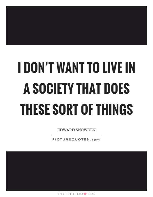 I don't want to live in a society that does these sort of things Picture Quote #1