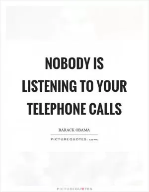 Nobody is listening to your telephone calls Picture Quote #1