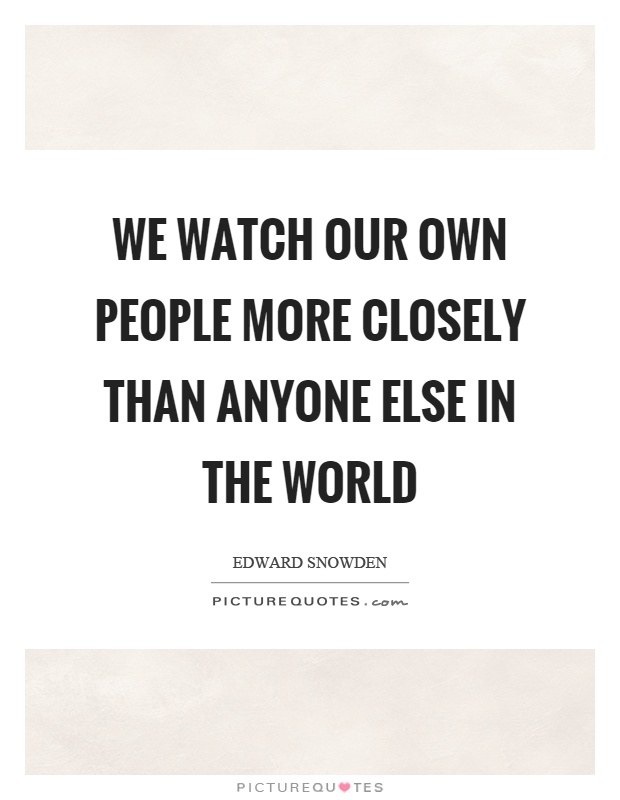 We watch our own people more closely than anyone else in the world Picture Quote #1