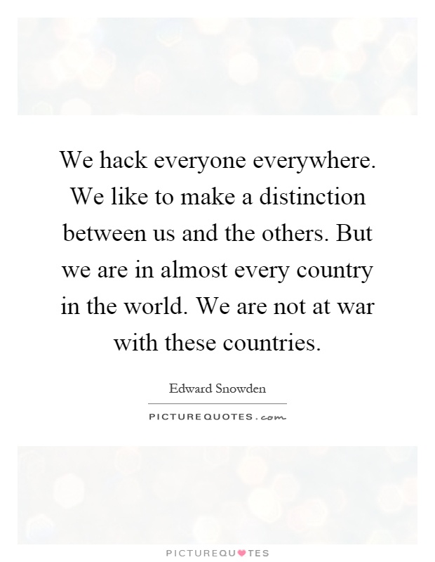 We hack everyone everywhere. We like to make a distinction between us and the others. But we are in almost every country in the world. We are not at war with these countries Picture Quote #1
