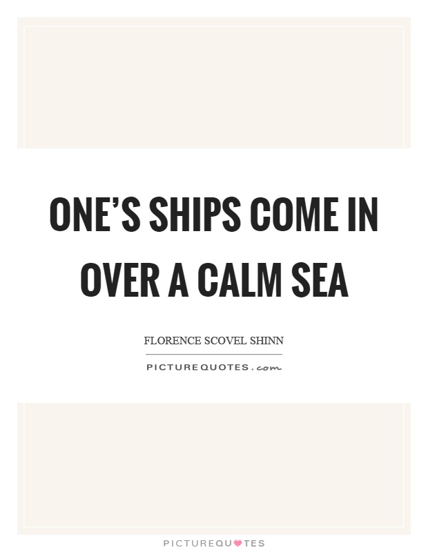 One's ships come in over a calm sea Picture Quote #1