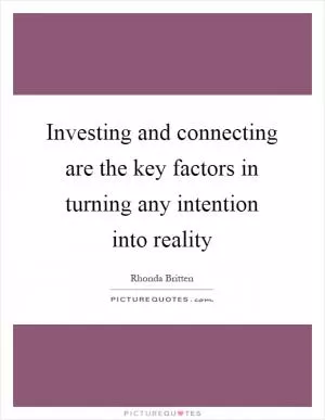 Investing and connecting are the key factors in turning any intention into reality Picture Quote #1