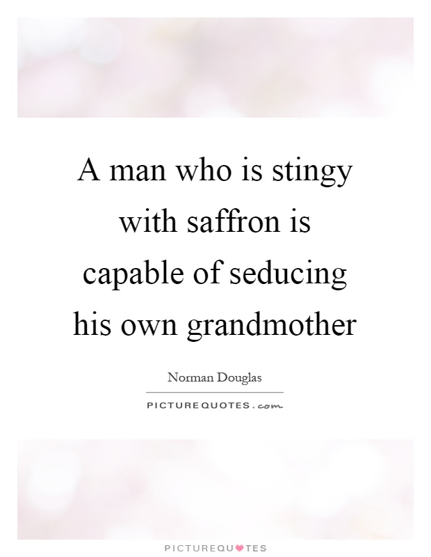 A man who is stingy with saffron is capable of seducing his own grandmother Picture Quote #1