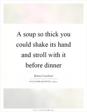 A soup so thick you could shake its hand and stroll with it before dinner Picture Quote #1