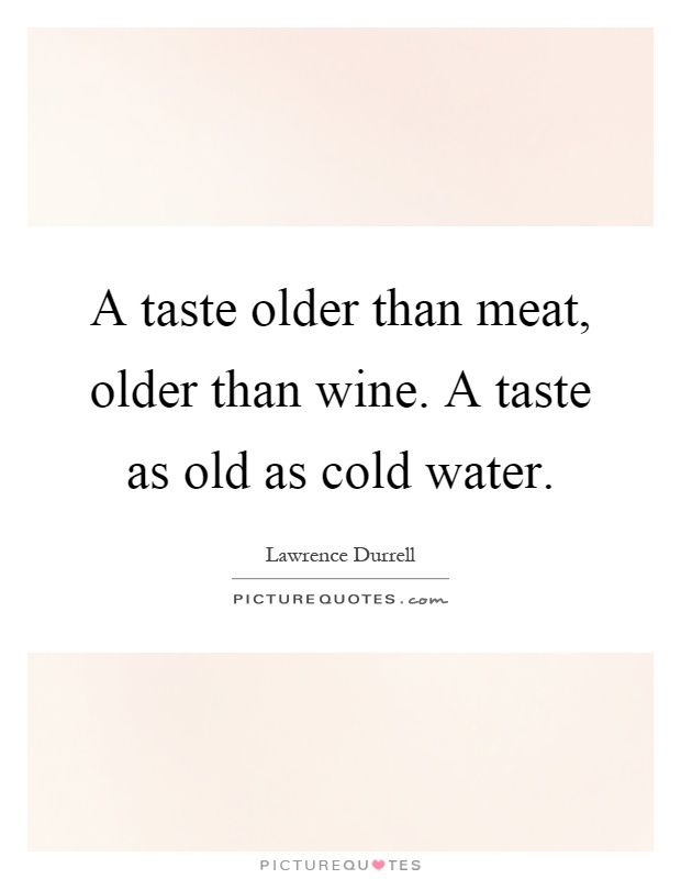 A taste older than meat, older than wine. A taste as old as cold water Picture Quote #1