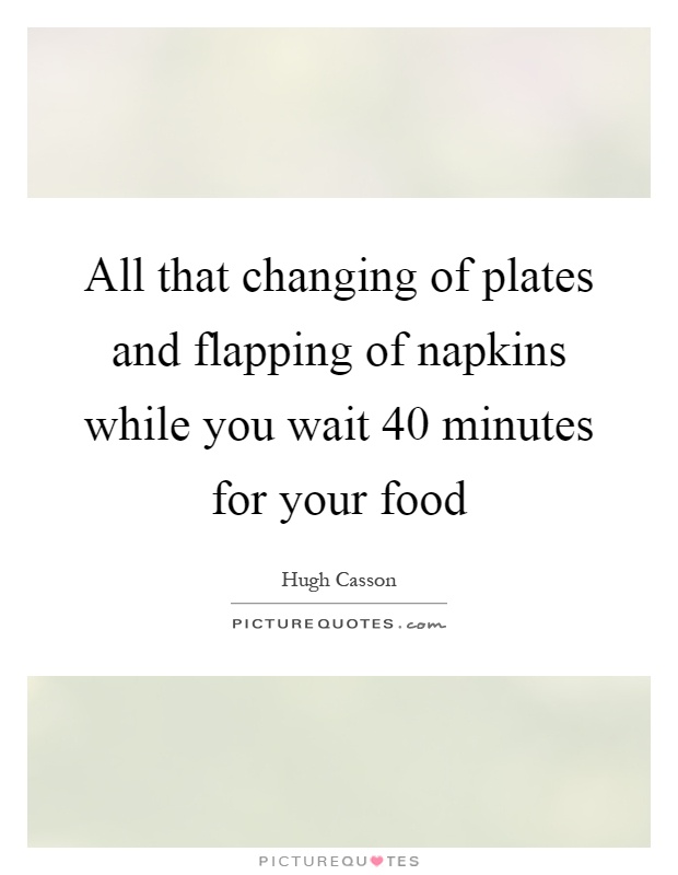 All that changing of plates and flapping of napkins while you wait 40 minutes for your food Picture Quote #1