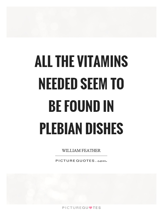 All the vitamins needed seem to be found in plebian dishes Picture Quote #1