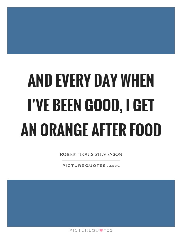 And every day when I've been good, I get an orange after food Picture Quote #1