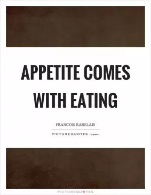 Appetite comes with eating Picture Quote #1
