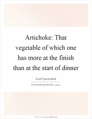 Artichoke: That vegetable of which one has more at the finish than at the start of dinner Picture Quote #1