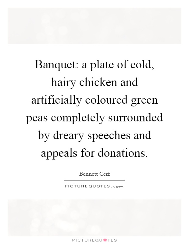 Banquet: a plate of cold, hairy chicken and artificially coloured green peas completely surrounded by dreary speeches and appeals for donations Picture Quote #1