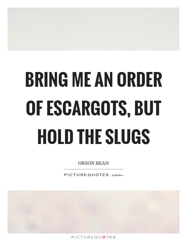 Bring me an order of escargots, but hold the slugs Picture Quote #1