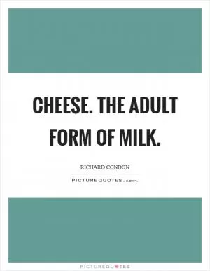 Cheese. The adult form of milk Picture Quote #1