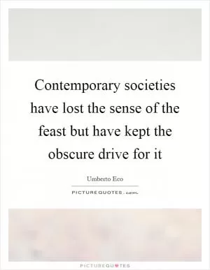 Contemporary societies have lost the sense of the feast but have kept the obscure drive for it Picture Quote #1