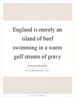 England is merely an island of beef swimming in a warm gulf stream of gravy Picture Quote #1