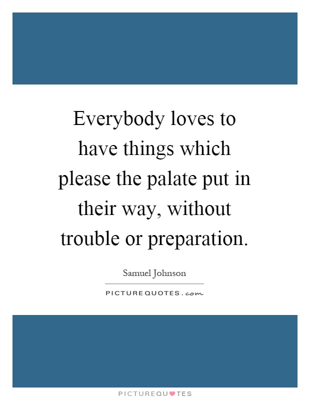 Everybody loves to have things which please the palate put in their way, without trouble or preparation Picture Quote #1
