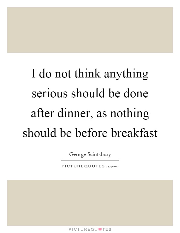 I do not think anything serious should be done after dinner, as nothing should be before breakfast Picture Quote #1