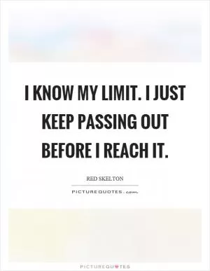 I know my limit. I just keep passing out before I reach it Picture Quote #1