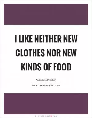 I like neither new clothes nor new kinds of food Picture Quote #1