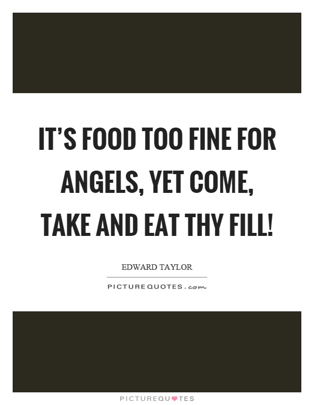 It's food too fine for angels, yet come, take and eat thy fill! Picture Quote #1
