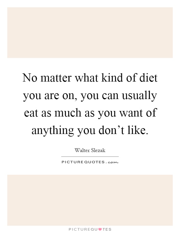 No matter what kind of diet you are on, you can usually eat as much as you want of anything you don't like Picture Quote #1