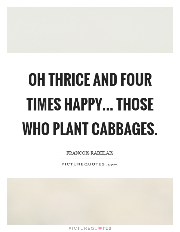 Oh thrice and four times happy... those who plant cabbages Picture Quote #1