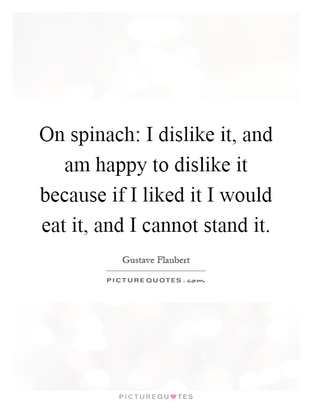 On spinach: I dislike it, and am happy to dislike it because if I liked it I would eat it, and I cannot stand it Picture Quote #1