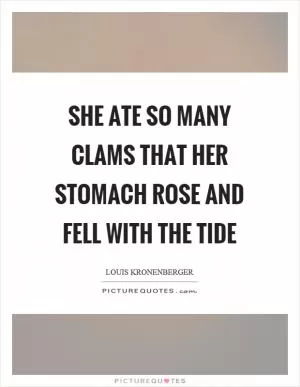 She ate so many clams that her stomach rose and fell with the tide Picture Quote #1