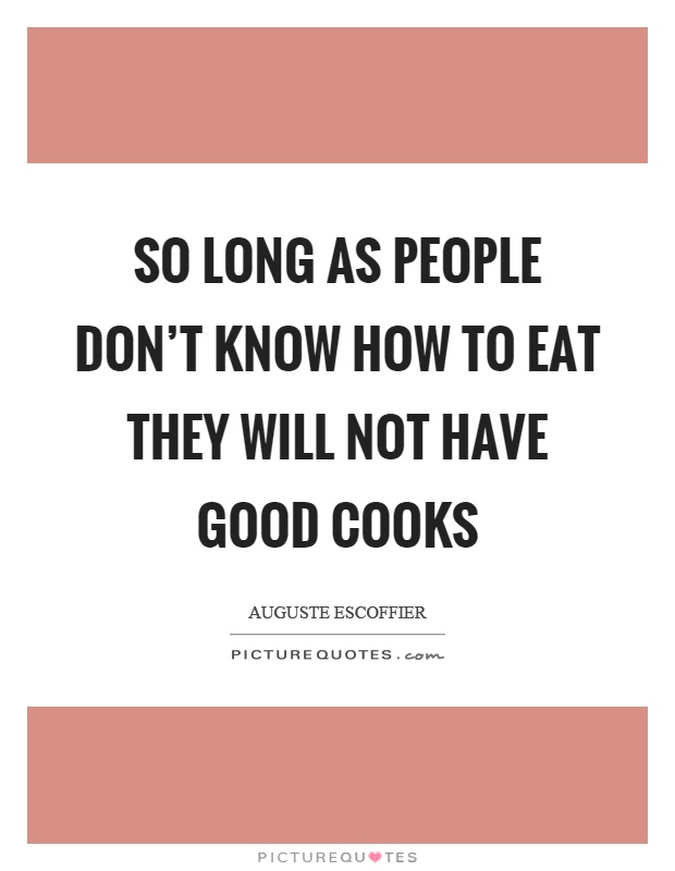 So long as people don't know how to eat they will not have good cooks Picture Quote #1