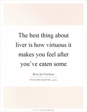 The best thing about liver is how virtuous it makes you feel after you’ve eaten some Picture Quote #1
