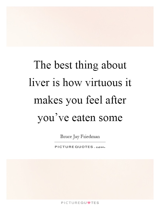 The best thing about liver is how virtuous it makes you feel after you've eaten some Picture Quote #1