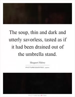 The soup, thin and dark and utterly savorless, tasted as if it had been drained out of the umbrella stand Picture Quote #1