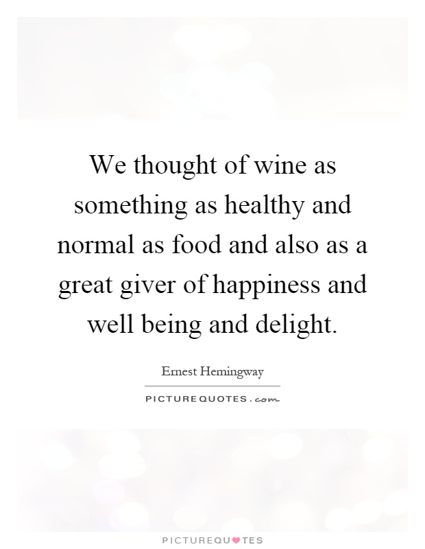 We thought of wine as something as healthy and normal as food and also as a great giver of happiness and well being and delight Picture Quote #1