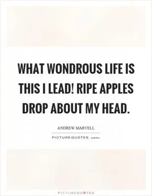 What wondrous life is this I lead! Ripe apples drop about my head Picture Quote #1