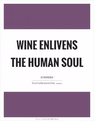 Wine enlivens the human soul Picture Quote #1
