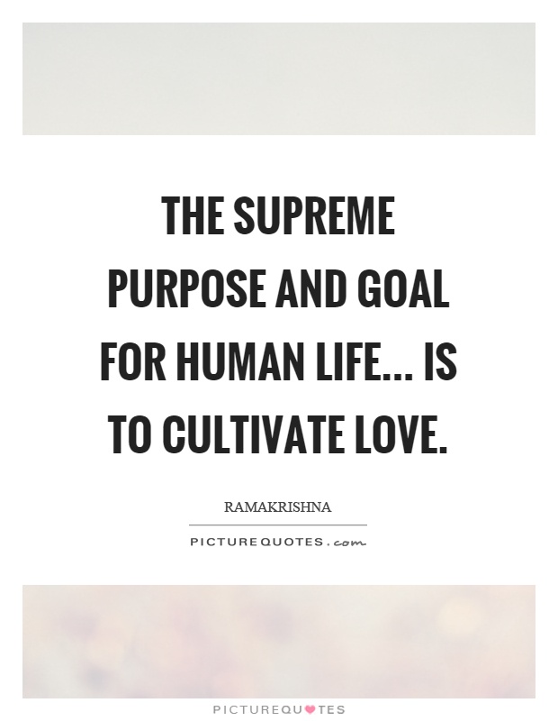 The supreme purpose and goal for human life... is to cultivate love Picture Quote #1