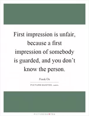 First impression is unfair, because a first impression of somebody is guarded, and you don’t know the person Picture Quote #1