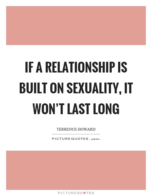 If a relationship is built on sexuality, it won't last long Picture Quote #1