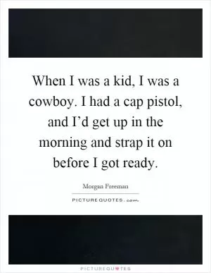 When I was a kid, I was a cowboy. I had a cap pistol, and I’d get up in the morning and strap it on before I got ready Picture Quote #1