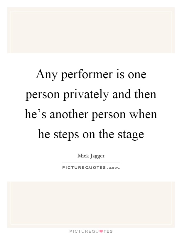 Any performer is one person privately and then he's another person when he steps on the stage Picture Quote #1