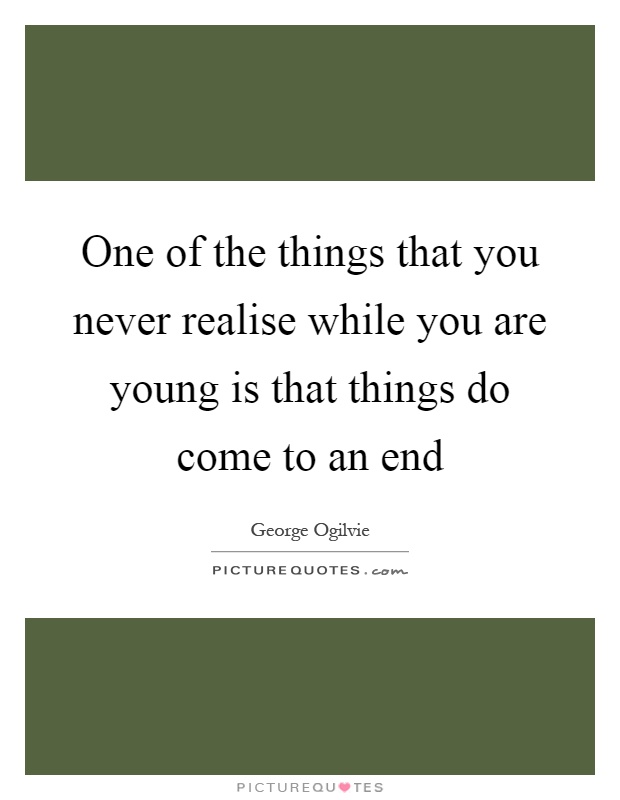 One of the things that you never realise while you are young is that things do come to an end Picture Quote #1